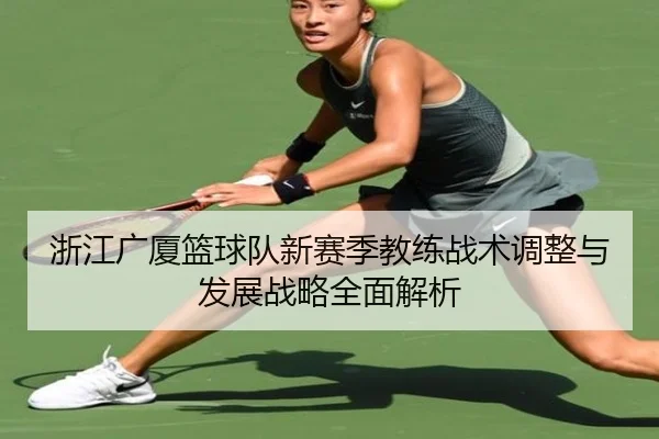 浙江广厦篮球队新赛季教练战术调整与发展战略全面解析